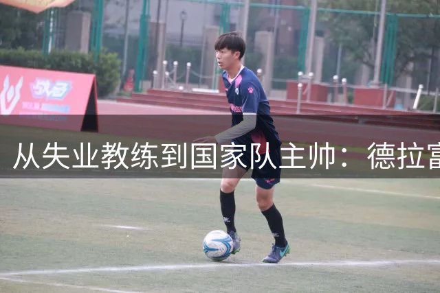 从失业教练到国家队主帅：德拉富恩特的逆袭之路
